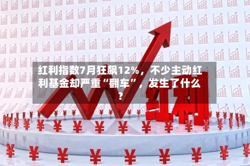 红利指数7月狂飙12%,不少主动红利基金却严重“翻车”,发生了什么?