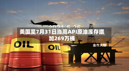 美国至7月31日当周API原油库存增加269万桶