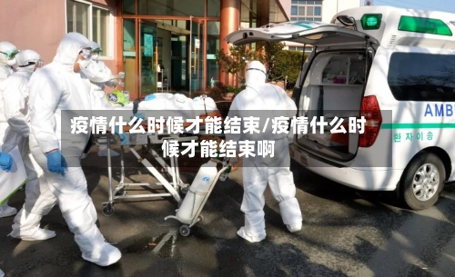 疫情什么时候才能结束/疫情什么时候才能结束啊-第2张图片