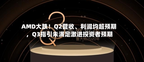 AMD大跌！Q2营收、利润均超预期，Q3指引未满足激进投资者预期-第3张图片