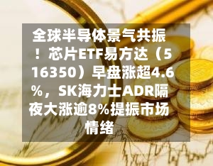 全球半导体景气共振！芯片ETF易方达（516350）早盘涨超4.6%，SK海力士ADR隔夜大涨逾8%提振市场情绪