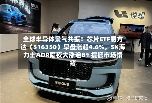 全球半导体景气共振！芯片ETF易方达（516350）早盘涨超4.6%，SK海力士ADR隔夜大涨逾8%提振市场情绪-第3张图片