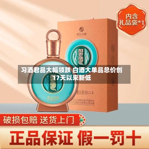 习酒君品大幅领跌 白酒大单品总价创17天以来新低-第3张图片