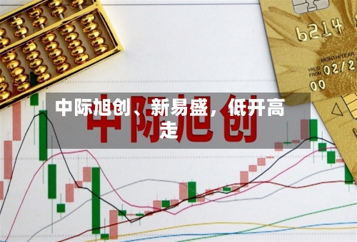 中际旭创、新易盛,低开高走