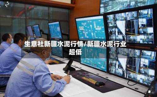 生意社新疆水泥行情/新疆水泥行业超低-第2张图片