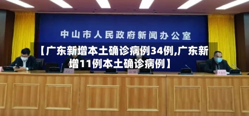 【广东新增本土确诊病例34例,广东新增11例本土确诊病例】