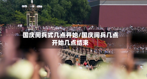 国庆阅兵式几点开始/国庆阅兵几点开始几点结束-第3张图片