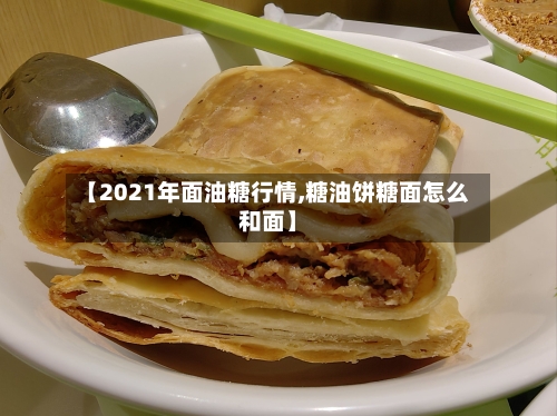 【2021年面油糖行情,糖油饼糖面怎么和面】-第3张图片