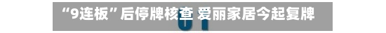 “9连板	”后停牌核查 爱丽家居今起复牌 上半年预亏超3400万元-第2张图片