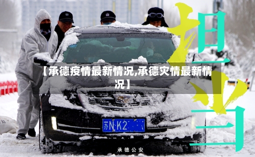 【承德疫情最新情况,承德灾情最新情况】