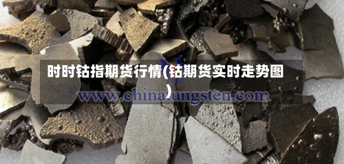 时时钴指期货行情(钴期货实时走势图)