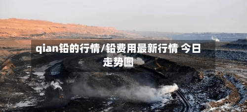 qian铅的行情/铅费用最新行情 今日走势图