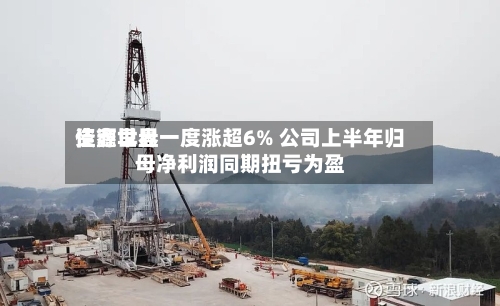 佳鑫世界资源早盘一度涨超6% 公司上半年归母净利润同期扭亏为盈-第1张图片