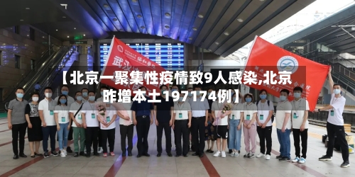 【北京一聚集性疫情致9人感染,北京昨增本土197174例】-第3张图片