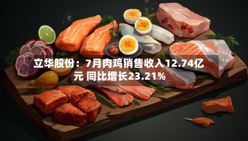 立华股份:7月肉鸡销售收入12.74亿元 同比增长23.21%-第3张图片