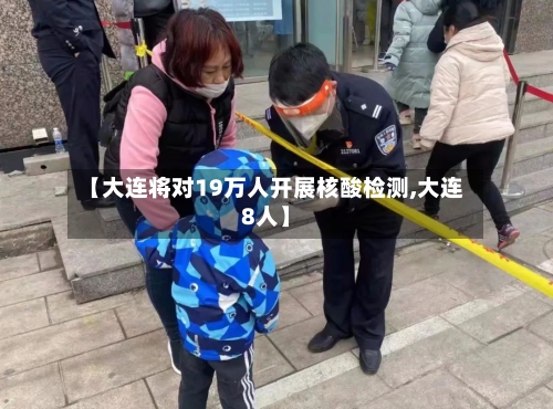 【大连将对19万人开展核酸检测,大连8人】-第2张图片