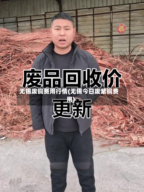 无锡废铜费用行情(无锡今日废紫铜费用)