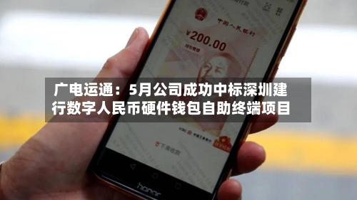 广电运通：5月公司成功中标深圳建行数字人民币硬件钱包自助终端项目-第1张图片