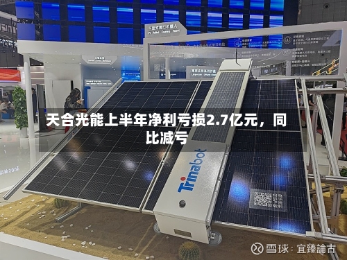 天合光能上半年净利亏损2.7亿元	，同比减亏-第1张图片