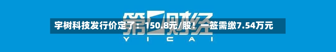 宇树科技发行价定了：150.8元/股！一签需缴7.54万元
