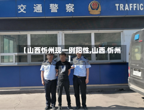 【山西忻州现一例阳性,山西 忻州】-第2张图片
