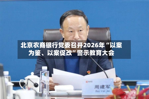 北京农商银行党委召开2026年“以案为鉴	、以案促改”警示教育大会-第2张图片