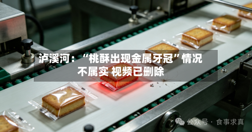 泸溪河：“桃酥出现金属牙冠”情况不属实 视频已删除-第2张图片