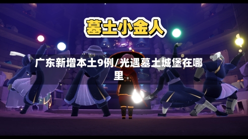 广东新增本土9例/光遇墓土城堡在哪里