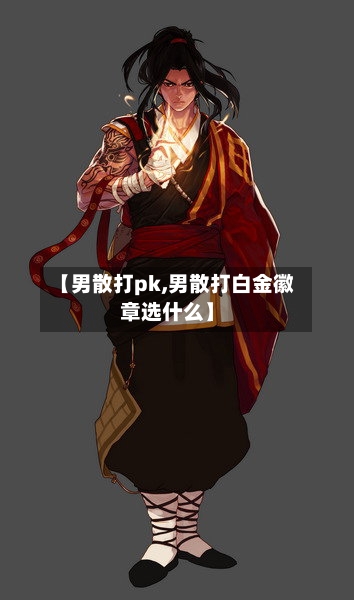 【男散打pk,男散打白金徽章选什么】